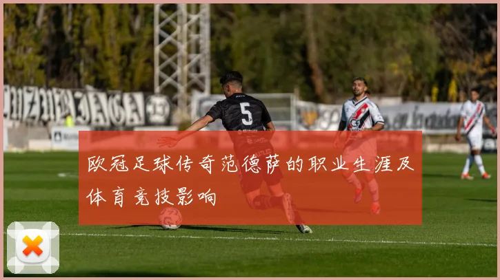 欧冠足球传奇范德萨的职业生涯及体育竞技影响