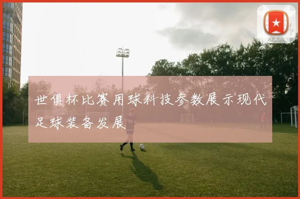世俱杯比赛用球科技参数展示现代足球装备发展