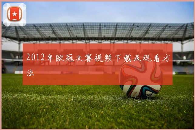 2012年欧冠决赛视频下载及观看方法