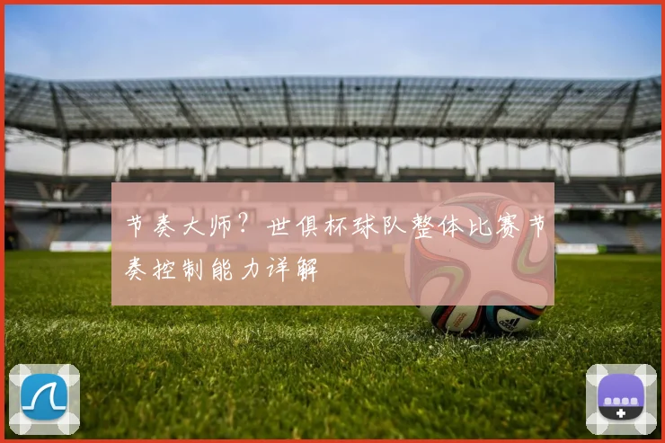 节奏大师？世俱杯球队整体比赛节奏控制能力详解